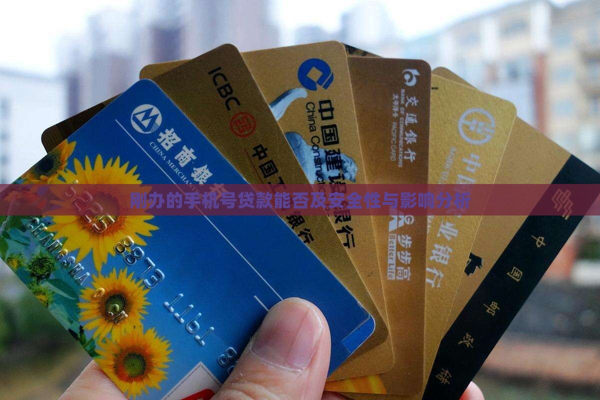刚办的手机号贷款能否及安全性与影响分析