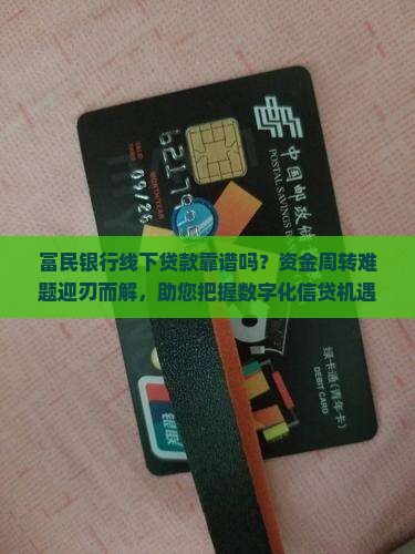 富民银行线下贷款靠谱吗？资金周转难题迎刃而解，助您把握数字化信贷机遇！