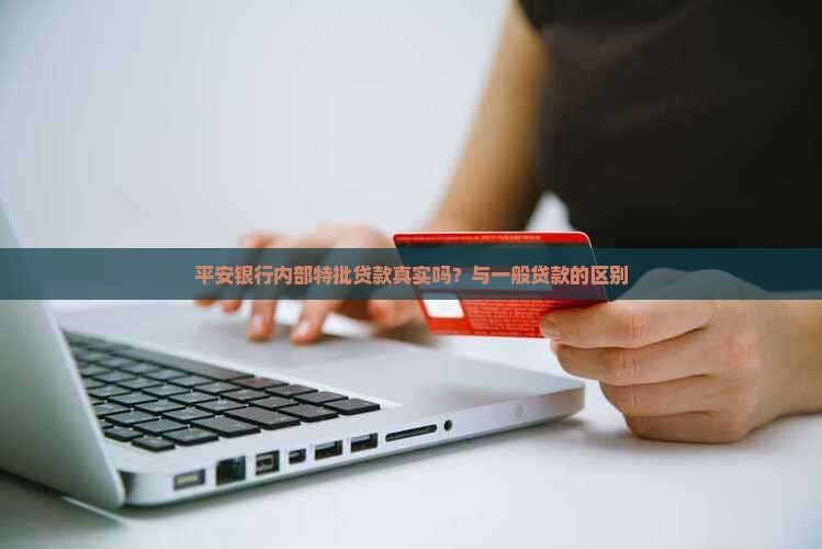 平安银行内部特批贷款真实吗？与一般贷款的区别