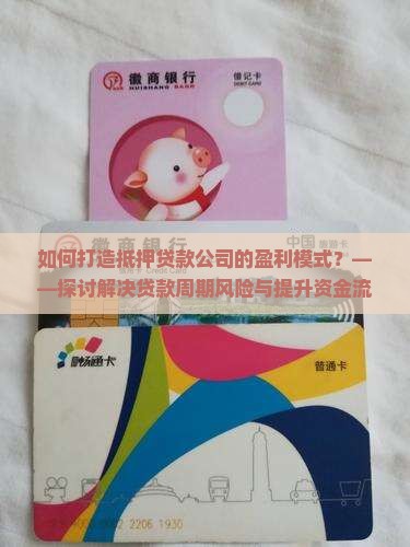 如何打造抵押贷款公司的盈利模式？——探讨解决贷款周期风险与提升资金流转效率的新策略