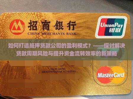 如何打造抵押贷款公司的盈利模式？——探讨解决贷款周期风险与提升资金流转效率的新策略