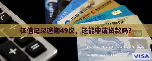 征信记录逾期49次，还能申请贷款吗？
