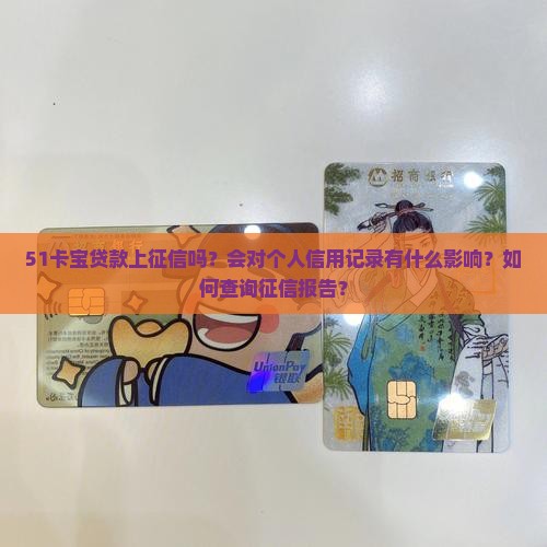 51卡宝贷款上征信吗？会对个人信用记录有什么影响？如何查询征信报告？