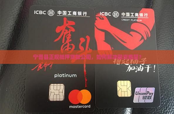 宁晋县正规抵押贷款公司，如何解决融资难题？