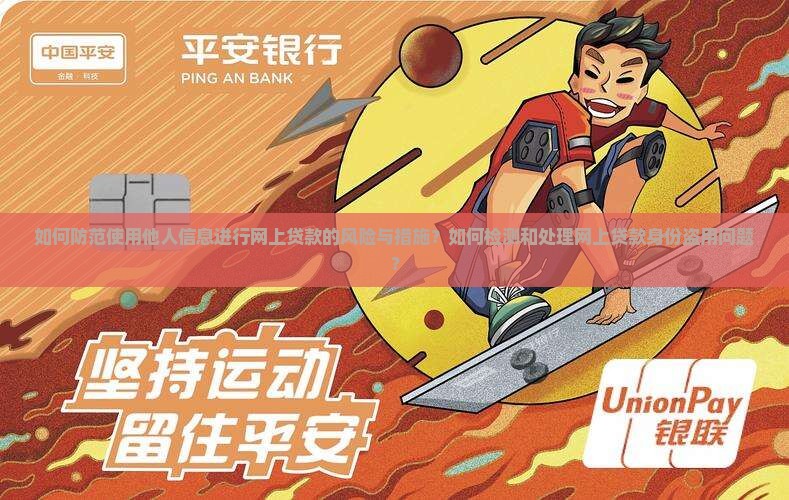 如何防范使用他人信息进行网上贷款的风险与措施？如何检测和处理网上贷款身份盗用问题？