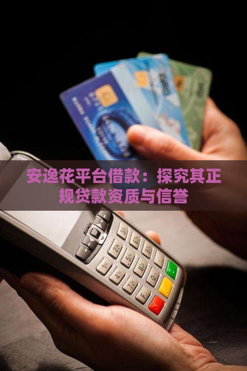 安逸花平台借款：探究其正规贷款资质与信誉