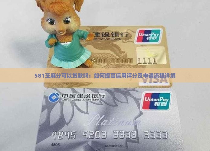 581芝麻分可以贷款吗：如何提高信用评分及申请流程详解