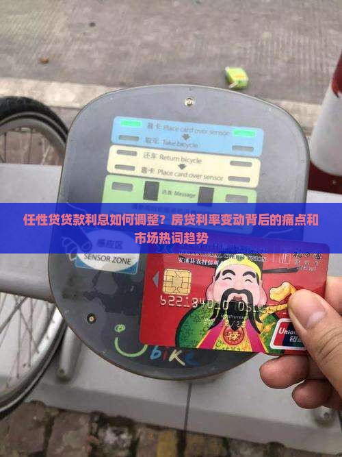 任性贷贷款利息如何调整？房贷利率变动背后的痛点和市场热词趋势