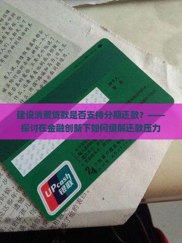 建设消费贷款是否支持分期还款？——探讨在金融创新下如何缓解还款压力