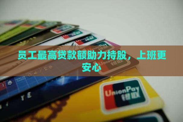 员工最高贷款额助力持股，上班更安心