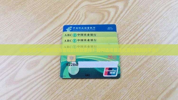 哪些贷款平台提供较为宽松的贷款条件？如何选择最适合宽松贷款的平台？