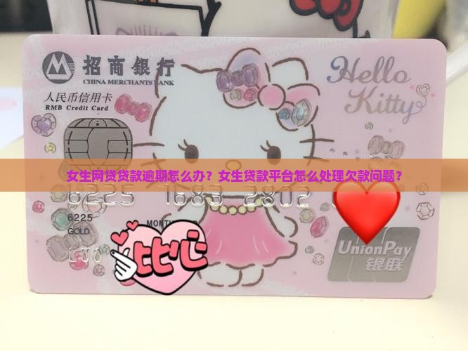女生网贷贷款逾期怎么办？女生贷款平台怎么处理欠款问题？
