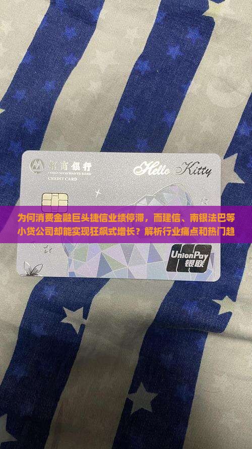 为何消费金融巨头捷信业绩停滞，而建信、南银法巴等小贷公司却能实现狂飙式增长？解析行业痛点和热门趋势。