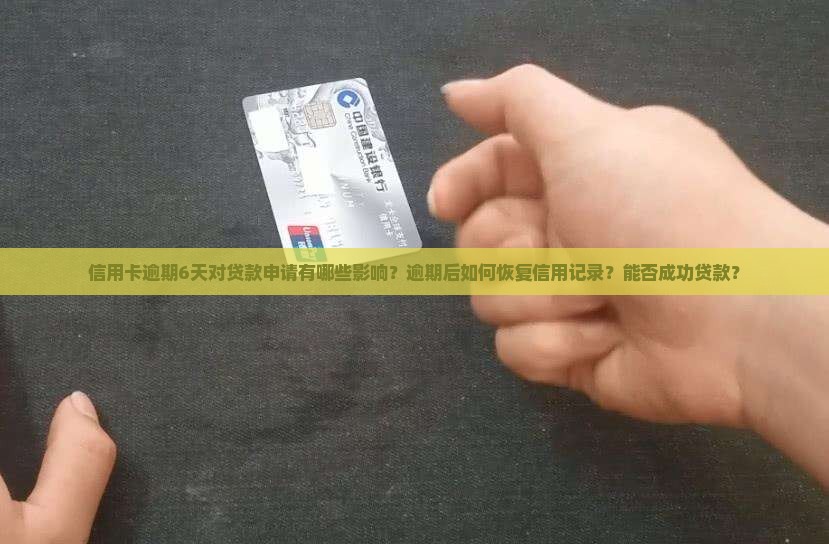 信用卡逾期6天对贷款申请有哪些影响？逾期后如何恢复信用记录？能否成功贷款？