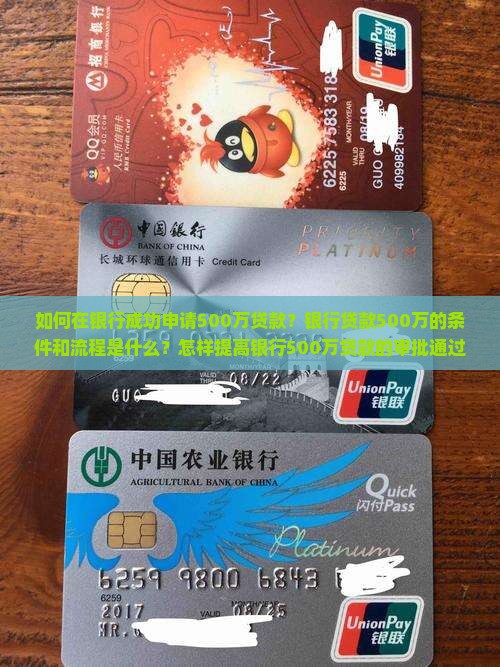 如何在银行成功申请500万贷款？银行贷款500万的条件和流程是什么？怎样提高银行500万贷款的审批通过率？