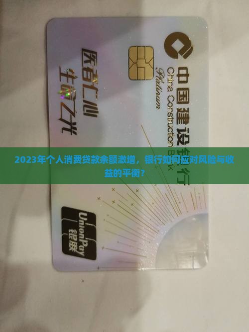 2023年个人消费贷款余额激增，银行如何应对风险与收益的平衡？