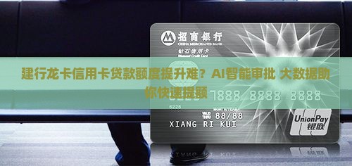 建行龙卡信用卡贷款额度提升难？AI智能审批+大数据助你快速提额