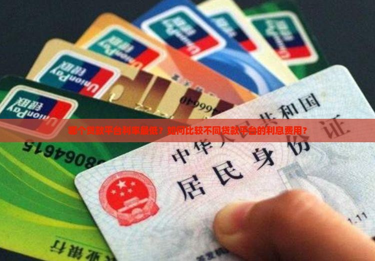 哪个贷款平台利率最低？如何比较不同贷款平台的利息费用？