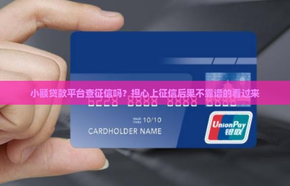 小额贷款平台查征信吗？担心上征信后果不靠谱的看过来