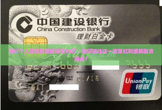 银行个人贷款额度提升至18万，如何抓住这一政策红利缓解融资痛点？