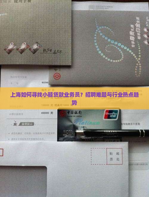 上海如何寻找小额贷款业务员？招聘难题与行业热点趋势