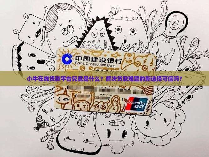 小牛在线贷款平台究竟是什么？解决贷款难题的新选择可信吗？