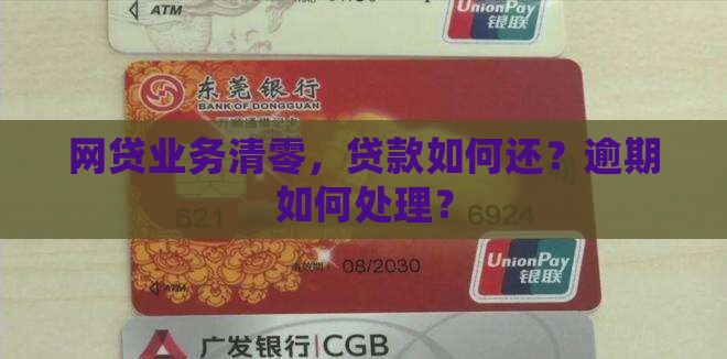 网贷业务清零，贷款如何还？逾期如何处理？
