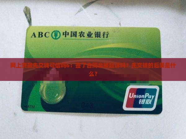 网上贷款先交钱可信吗6：签了合同会被起诉吗？先交钱的后果是什么？