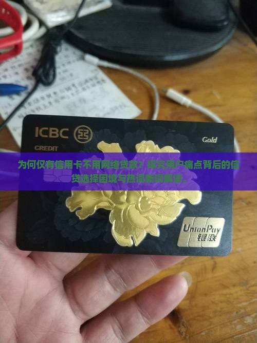 为何仅有信用卡不用网络贷款？探究用户痛点背后的信贷选择困境与热词新词解读。