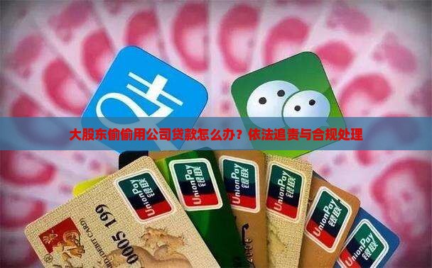 大股东偷偷用公司贷款怎么办？依法追责与合规处理