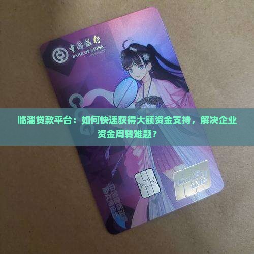 临淄贷款平台：如何快速获得大额资金支持，解决企业资金周转难题？
