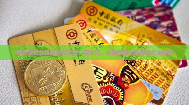 委托担保公司贷款可靠吗：安全性、合法性及业务管理办法解析