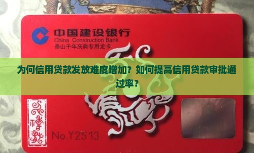 为何信用贷款发放难度增加？如何提高信用贷款审批通过率？