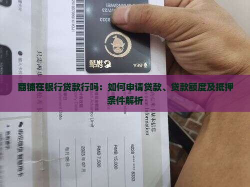 商铺在银行贷款行吗：如何申请贷款、贷款额度及抵押条件解析
