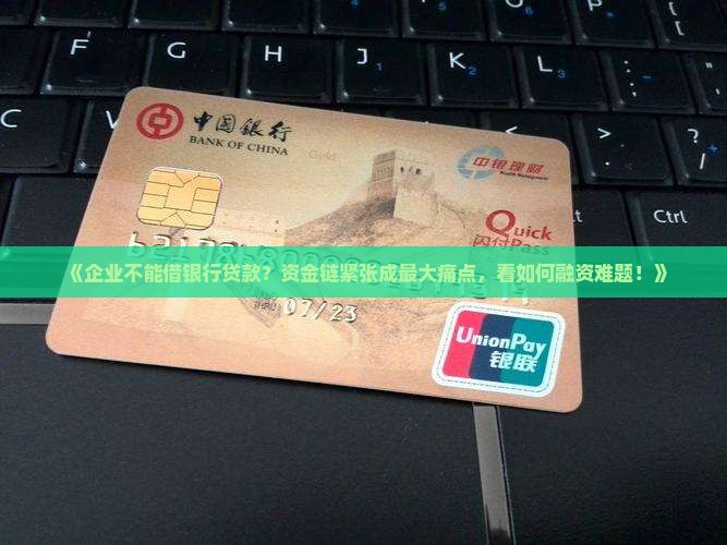 《企业不能借银行贷款？资金链紧张成最大痛点，看如何融资难题！》