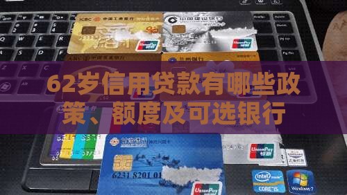62岁信用贷款有哪些政策、额度及可选银行