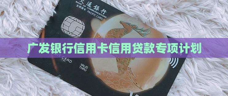 广发银行信用卡信用贷款专项计划