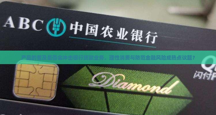 产品的普及是否会冲击银行贷款业务，理性消费与防范金融风险成热点议题？