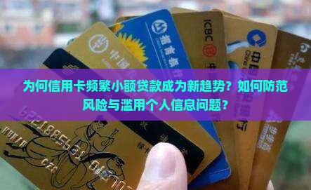 为何信用卡频繁小额贷款成为新趋势？如何防范风险与滥用个人信息问题？