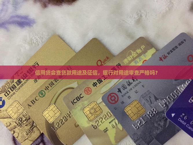 信用贷会查贷款用途及征信，银行对用途审查严格吗？