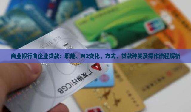 商业银行向企业贷款：职能、M2变化、方式、贷款种类及操作流程解析