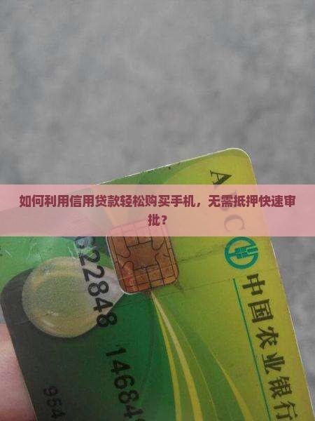 如何利用信用贷款轻松购买手机，无需抵押快速审批？