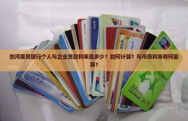剑河惠民银行个人与企业贷款利率是多少？如何计算？与市场利率有何差异？