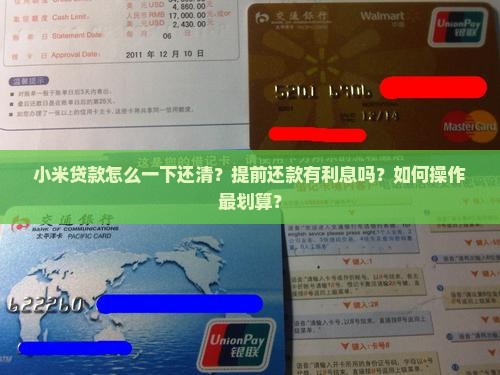 小米贷款怎么一下还清？提前还款有利息吗？如何操作最划算？