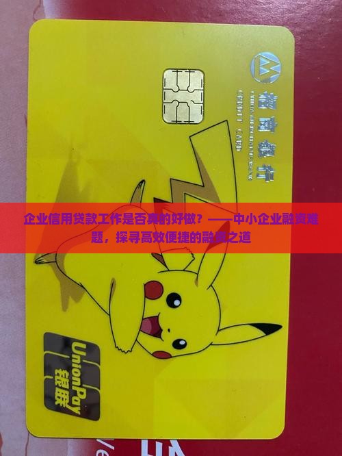 企业信用贷款工作是否真的好做？——中小企业融资难题，探寻高效便捷的融资之道