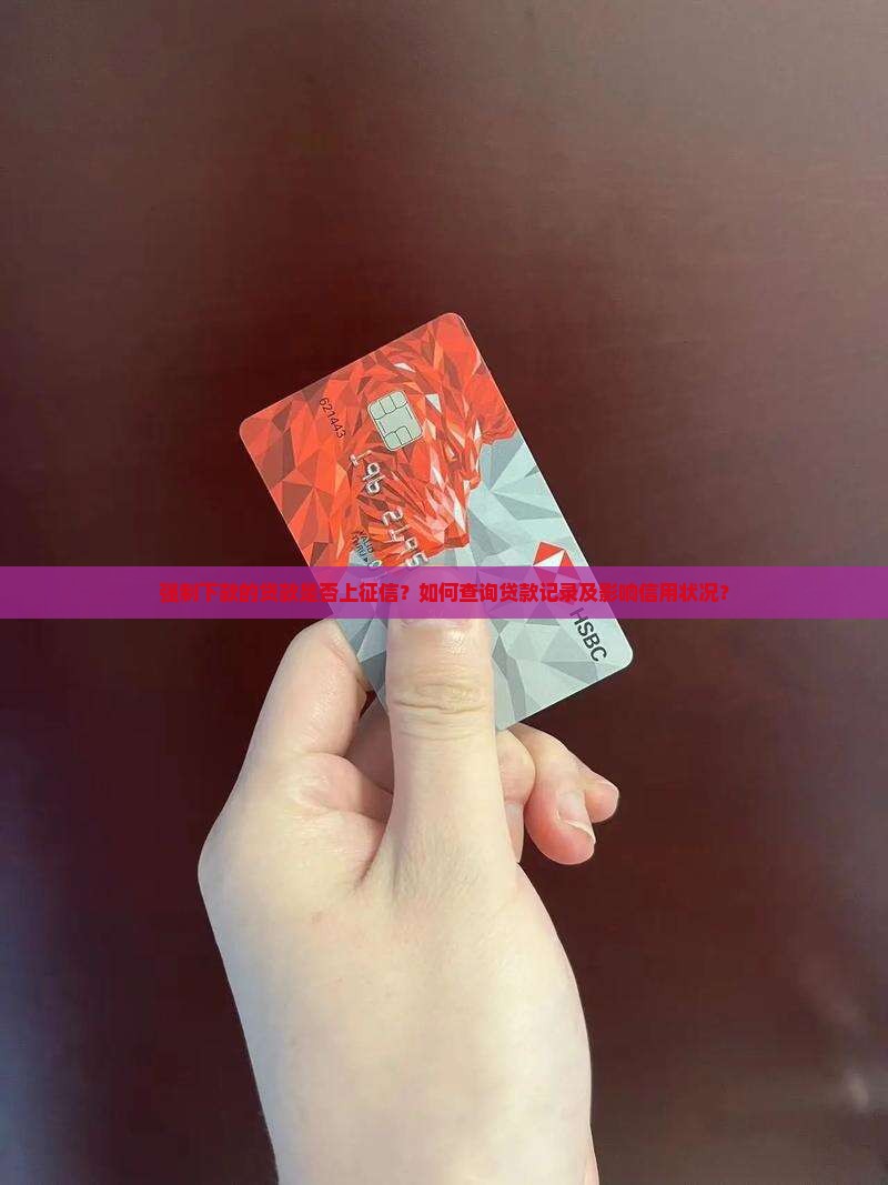强制下款的贷款是否上征信？如何查询贷款记录及影响信用状况？