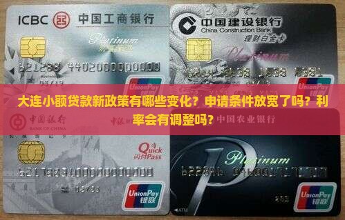 大连小额贷款新政策有哪些变化？申请条件放宽了吗？利率会有调整吗？
