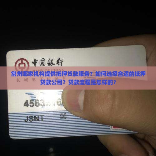 常州哪家机构提供抵押贷款服务？如何选择合适的抵押贷款公司？贷款流程是怎样的？