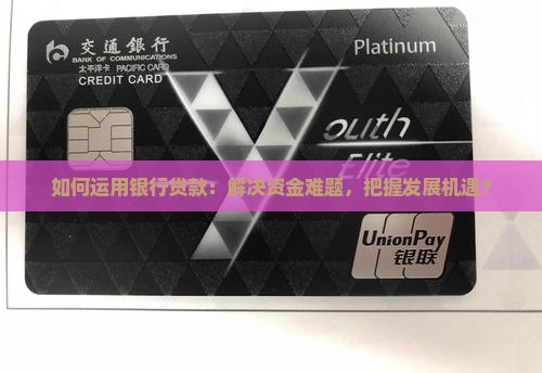 如何运用银行贷款：解决资金难题，把握发展机遇？