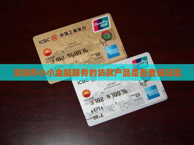 深圳市小小金融服务的贷款产品是否查询征信